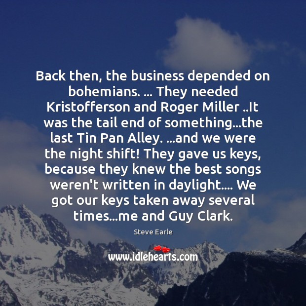 Back then, the business depended on bohemians. … They needed Kristofferson and Roger Steve Earle Picture Quote