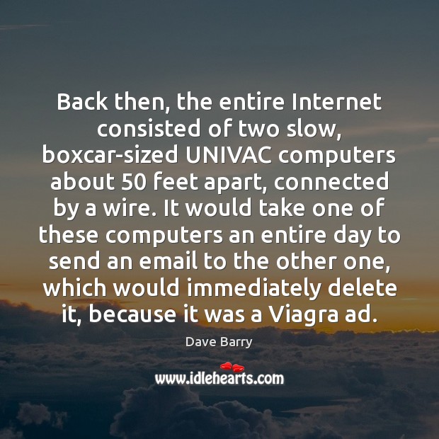 Back then, the entire Internet consisted of two slow, boxcar-sized UNIVAC computers Image