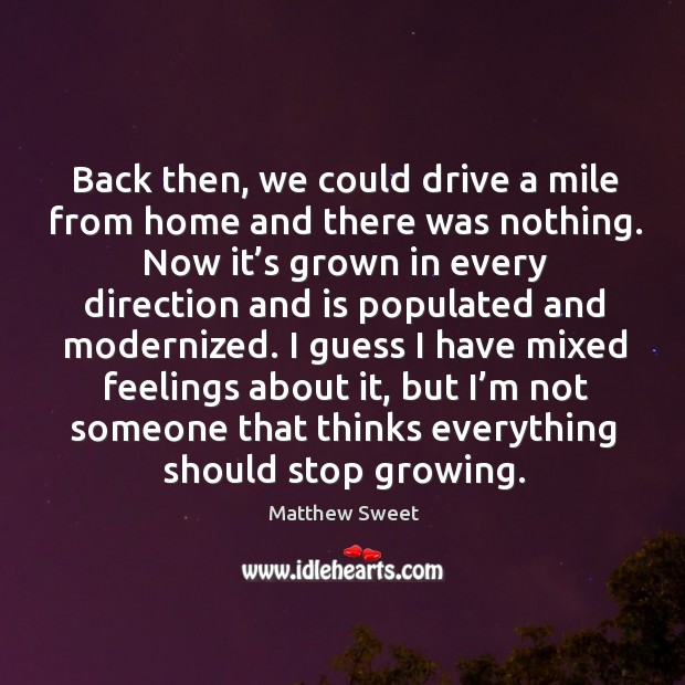 Back then, we could drive a mile from home and there was nothing. Matthew Sweet Picture Quote