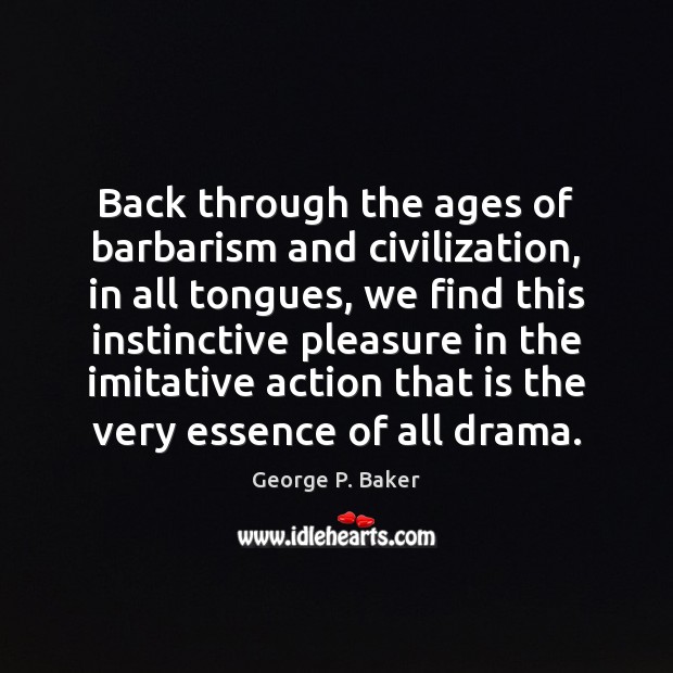 Back through the ages of barbarism and civilization, in all tongues, we George P. Baker Picture Quote