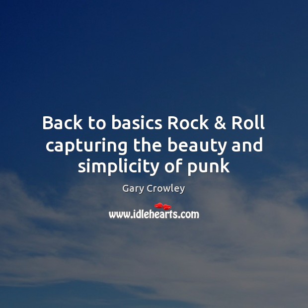 Back to basics Rock & Roll capturing the beauty and simplicity of punk Gary Crowley Picture Quote