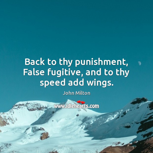 Back to thy punishment, False fugitive, and to thy speed add wings. John Milton Picture Quote