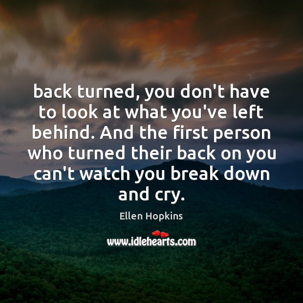 Back turned, you don’t have to look at what you’ve left behind. Ellen Hopkins Picture Quote