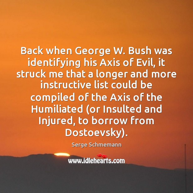 Back when George W. Bush was identifying his Axis of Evil, it Serge Schmemann Picture Quote