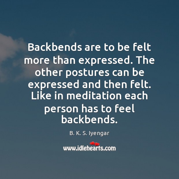 Backbends are to be felt more than expressed. The other postures can B. K. S. Iyengar Picture Quote