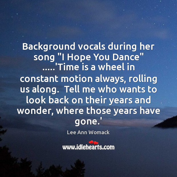 Background vocals during her song “I Hope You Dance” …..’Time is a Lee Ann Womack Picture Quote
