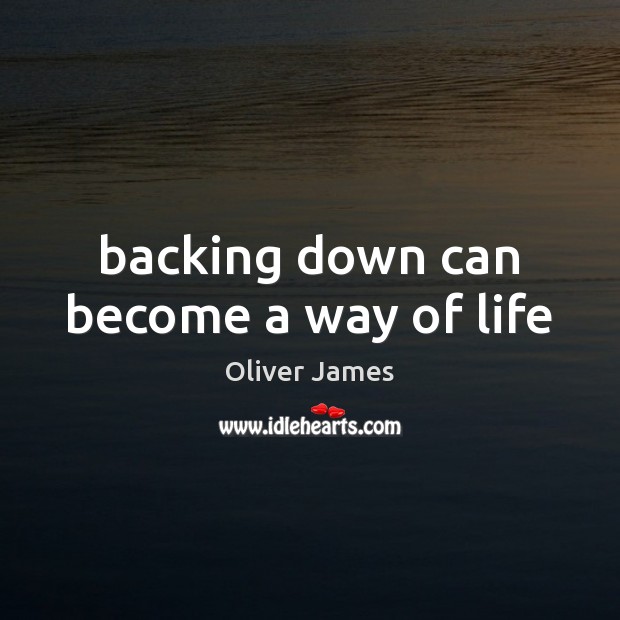 Backing down can become a way of life Oliver James Picture Quote