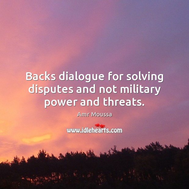 Backs dialogue for solving disputes and not military power and threats. Amr Moussa Picture Quote