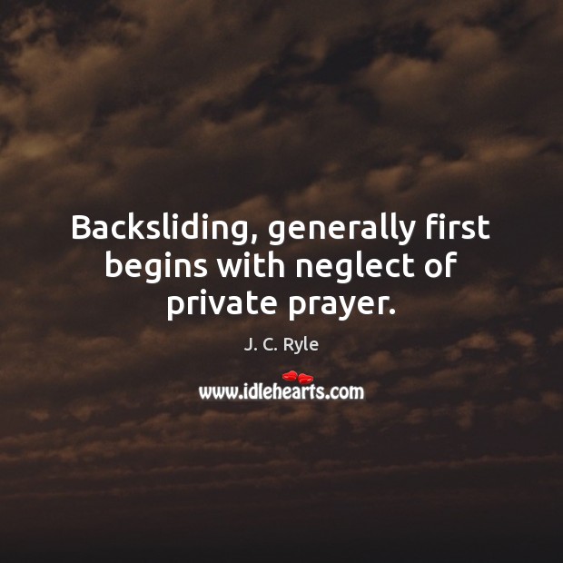 Backsliding, generally first begins with neglect of private prayer. J. C. Ryle Picture Quote