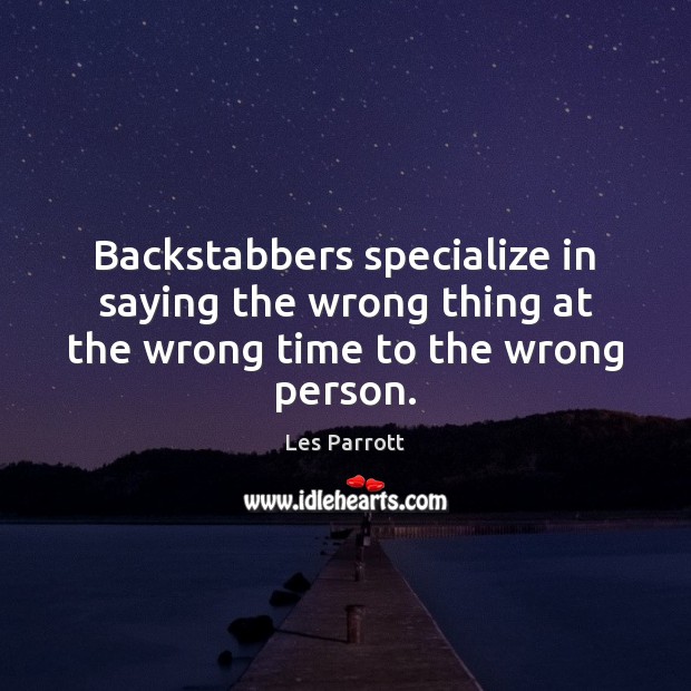 Backstabbers specialize in saying the wrong thing at the wrong time to the wrong person. Image
