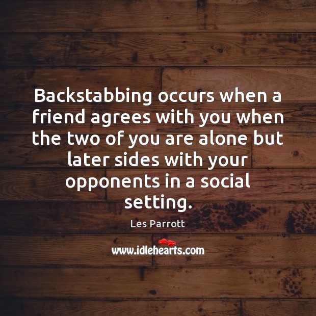 Backstabbing occurs when a friend agrees with you when the two of Image