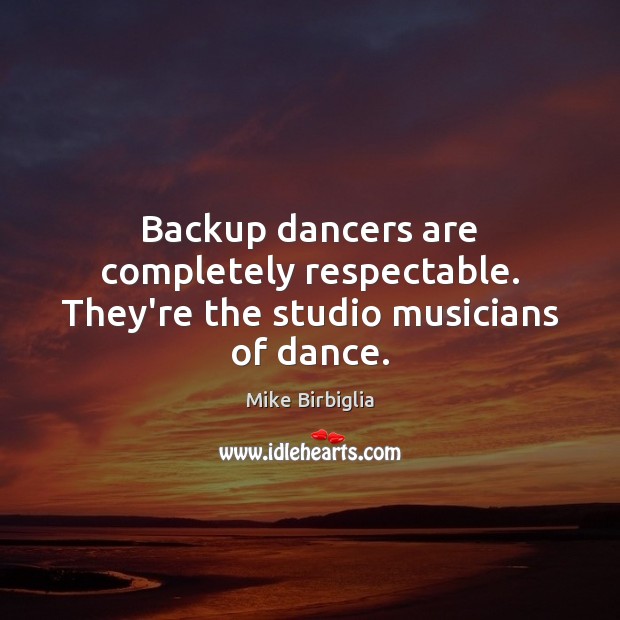 Backup dancers are completely respectable. They’re the studio musicians of dance. Image