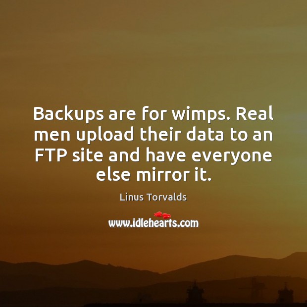 Backups are for wimps. Real men upload their data to an FTP Linus Torvalds Picture Quote