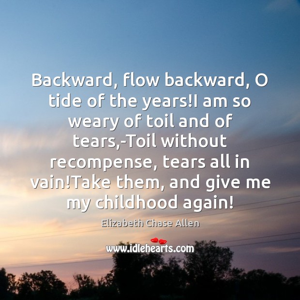 Backward, flow backward, O tide of the years!I am so weary Elizabeth Chase Allen Picture Quote