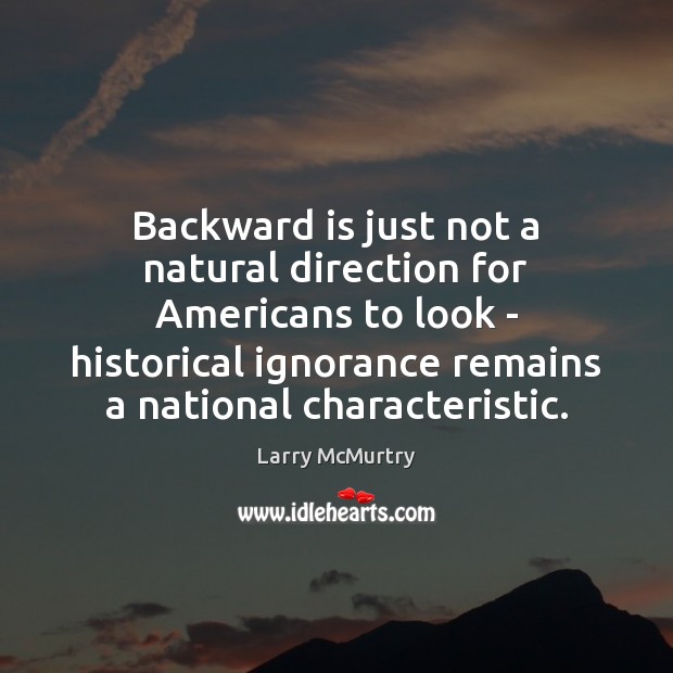 Backward is just not a natural direction for Americans to look – Larry McMurtry Picture Quote