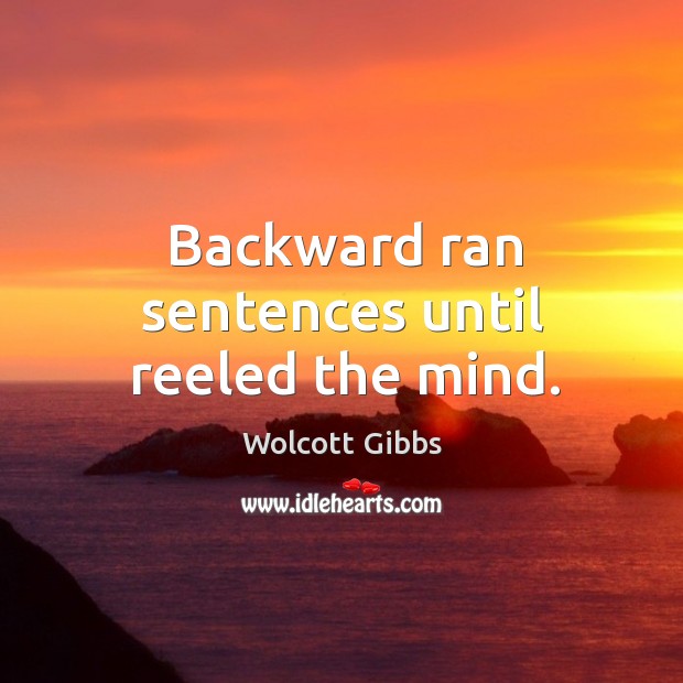 Backward ran sentences until reeled the mind. Wolcott Gibbs Picture Quote