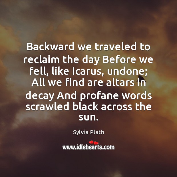 Backward we traveled to reclaim the day Before we fell, like Icarus, Image