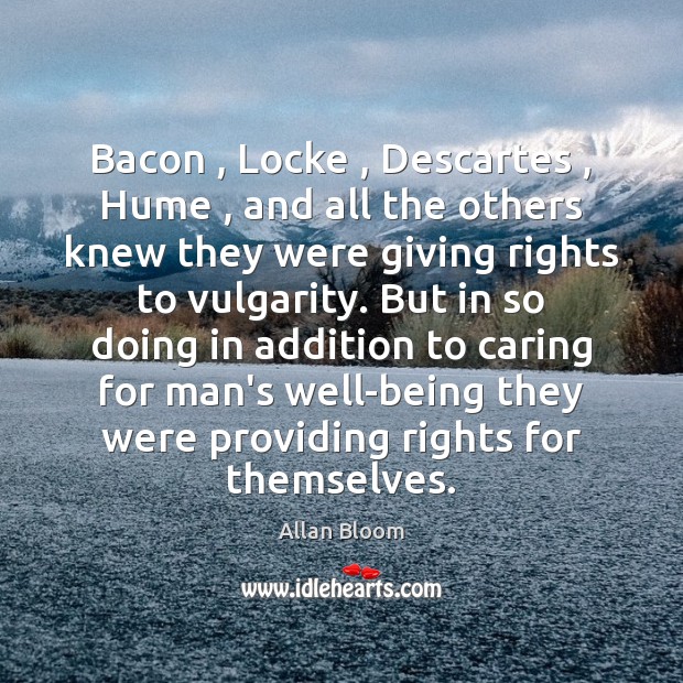 Bacon , Locke , Descartes , Hume , and all the others knew they were giving Allan Bloom Picture Quote