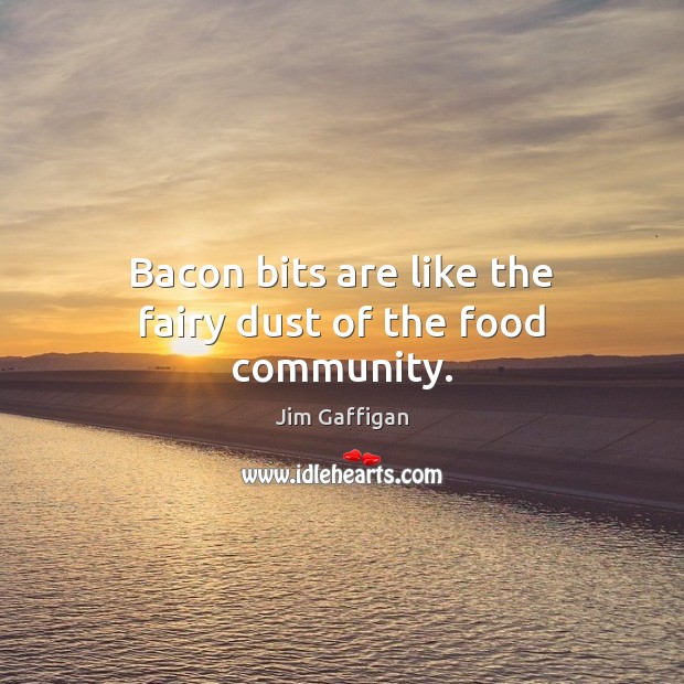 Bacon bits are like the fairy dust of the food community. Jim Gaffigan Picture Quote