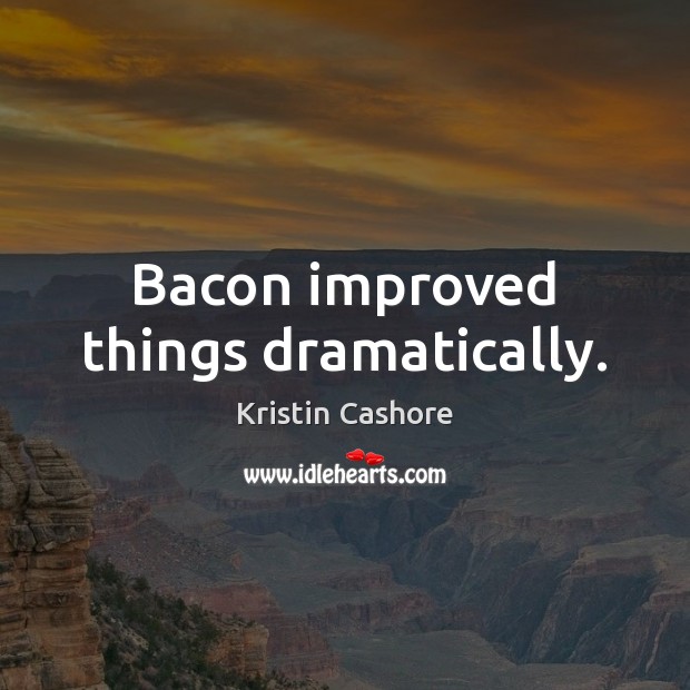 Bacon improved things dramatically. Kristin Cashore Picture Quote
