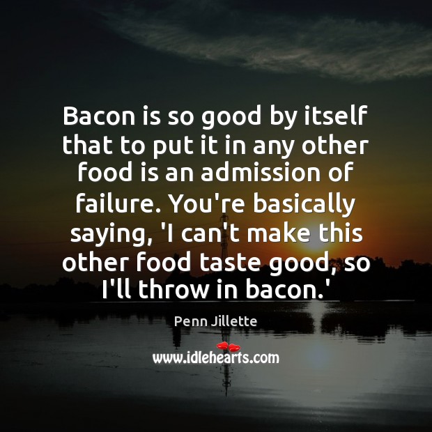 Bacon is so good by itself that to put it in any Penn Jillette Picture Quote