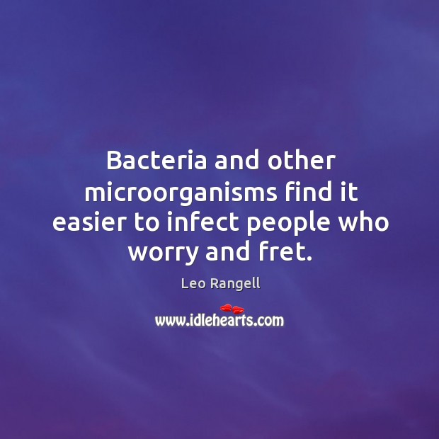 Bacteria and other microorganisms find it easier to infect people who worry and fret. Leo Rangell Picture Quote