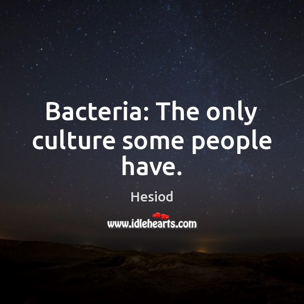 Bacteria: The only culture some people have. Hesiod Picture Quote