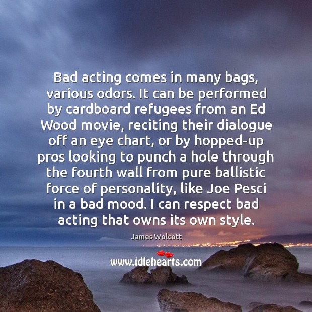 Bad acting comes in many bags, various odors. It can be performed James Wolcott Picture Quote
