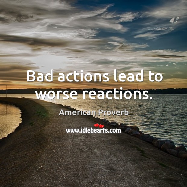 Bad actions lead to worse reactions. Image
