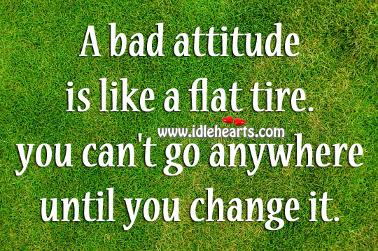 A bad attitude is like a flat tire. Image