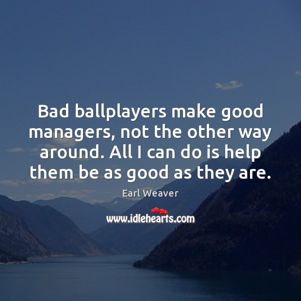Bad ballplayers make good managers, not the other way around. All I Earl Weaver Picture Quote