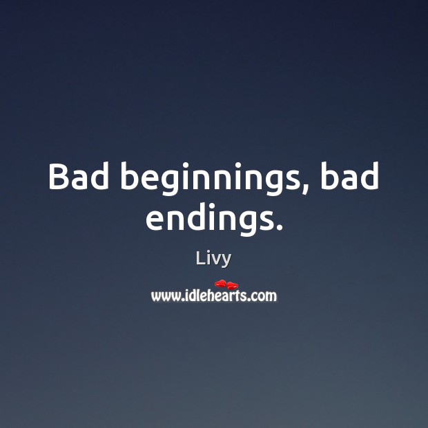 Bad beginnings, bad endings. Livy Picture Quote