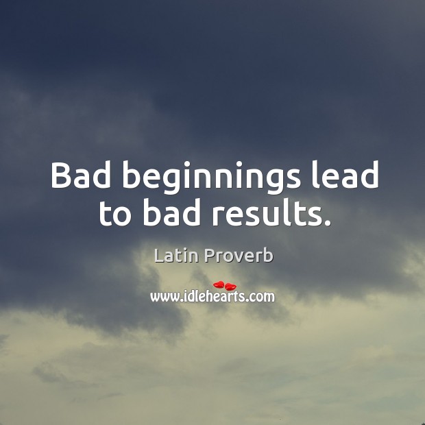 Bad beginnings lead to bad results. Latin Proverbs Image