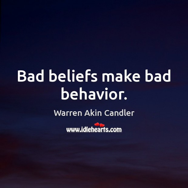 Bad beliefs make bad behavior. Warren Akin Candler Picture Quote