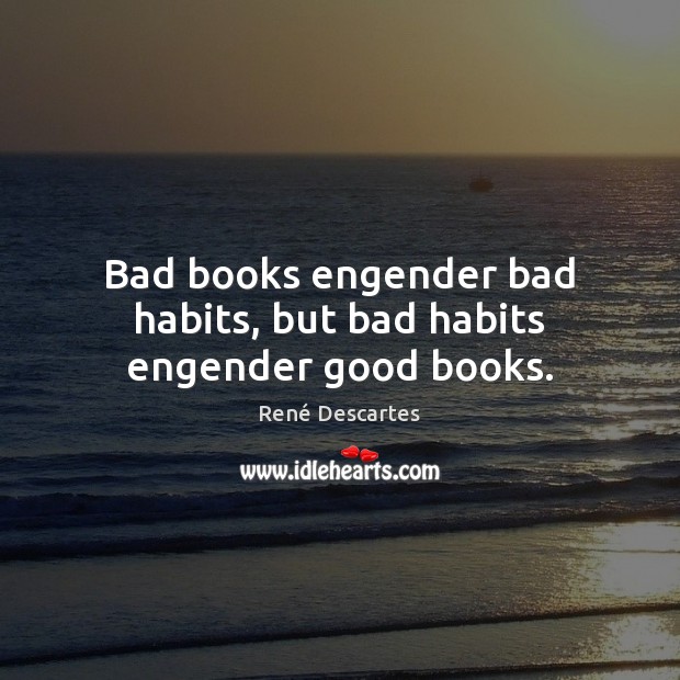 Bad books engender bad habits, but bad habits engender good books. Image