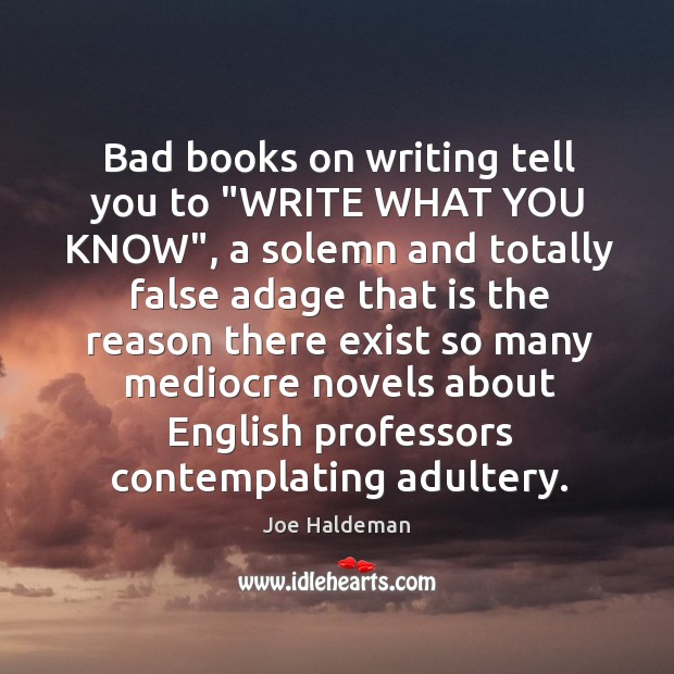 Bad books on writing tell you to “WRITE WHAT YOU KNOW”, a Joe Haldeman Picture Quote