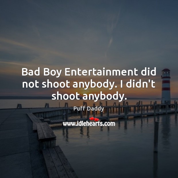 Bad Boy Entertainment did not shoot anybody. I didn’t shoot anybody. Puff Daddy Picture Quote
