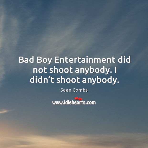 Bad boy entertainment did not shoot anybody. I didn’t shoot anybody. Sean Combs Picture Quote