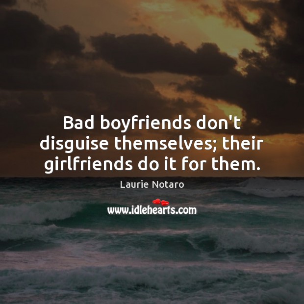 Bad boyfriends don’t disguise themselves; their girlfriends do it for them. Laurie Notaro Picture Quote