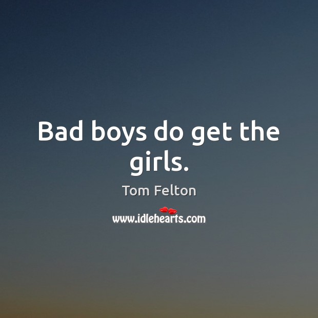 Bad boys do get the girls. Tom Felton Picture Quote
