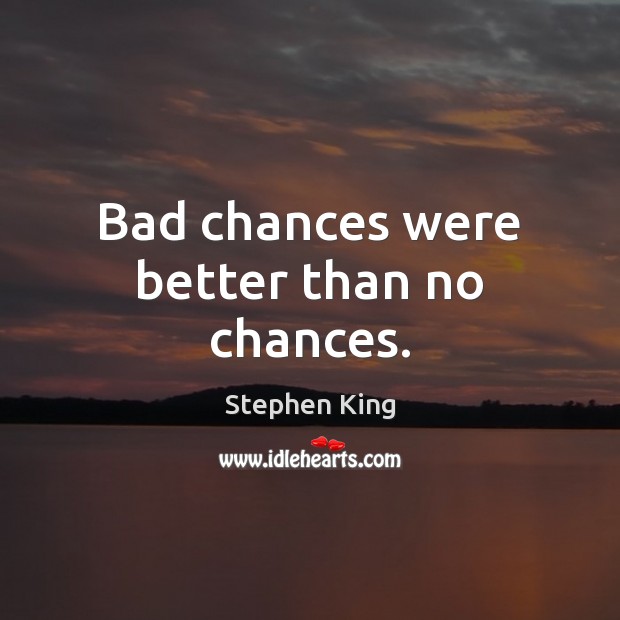 Bad chances were better than no chances. Stephen King Picture Quote