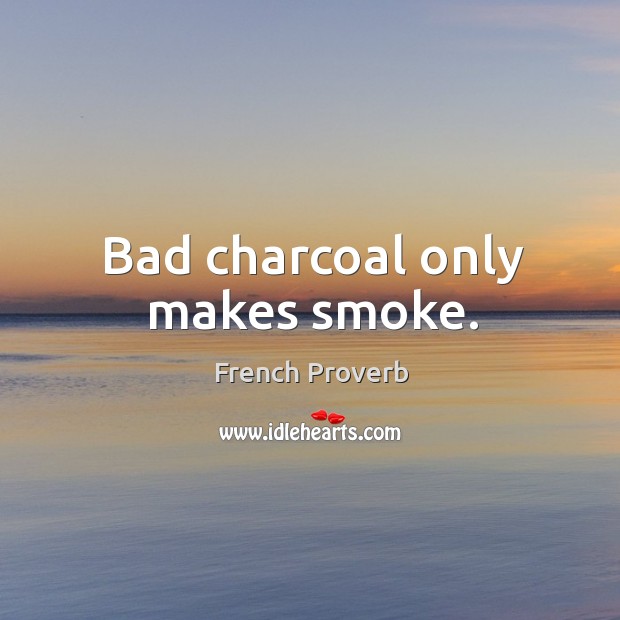 Bad charcoal only makes smoke. French Proverbs Image