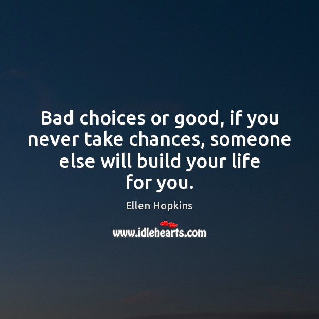 Bad choices or good, if you never take chances, someone else will build your life for you. Ellen Hopkins Picture Quote