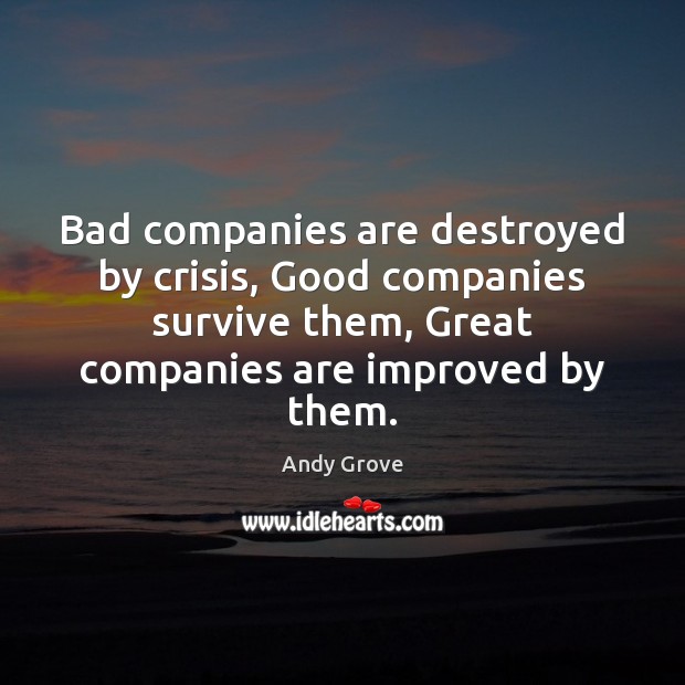 Bad companies are destroyed by crisis, Good companies survive them, Great companies Andy Grove Picture Quote