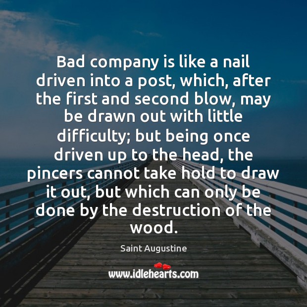 Bad company is like a nail driven into a post, which, after Saint Augustine Picture Quote