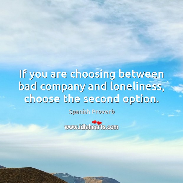 If you are choosing between bad company and loneliness, choose the second option. Spanish Proverbs Image