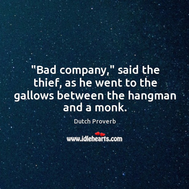 “bad company,” said the thief, as he went to the gallows between the hangman and a monk. Dutch Proverbs Image