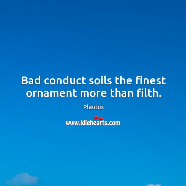 Bad conduct soils the finest ornament more than filth. Plautus Picture Quote