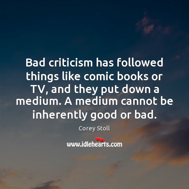 Bad criticism has followed things like comic books or TV, and they Corey Stoll Picture Quote
