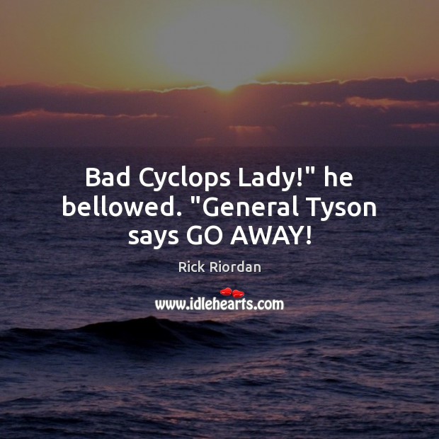 Bad Cyclops Lady!” he bellowed. “General Tyson says GO AWAY! Image
